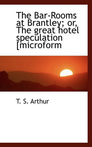 Cover for T. S. Arthur · The Bar-rooms at Brantley; Or, the Great Hotel Speculation [microform (Paperback Book) (2009)