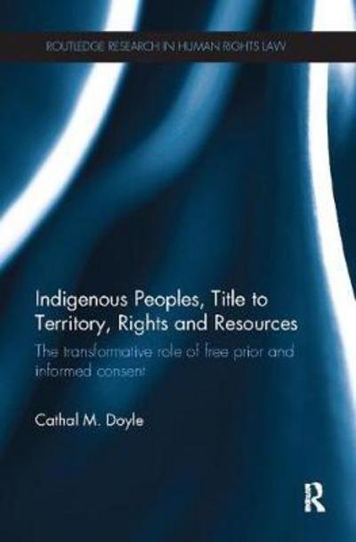 Cover for Doyle, Cathal M. (Middlesex University, UK) · Indigenous Peoples, Title to Territory, Rights and Resources: The Transformative Role of Free Prior and Informed Consent - Routledge Research in Human Rights Law (Taschenbuch) (2017)