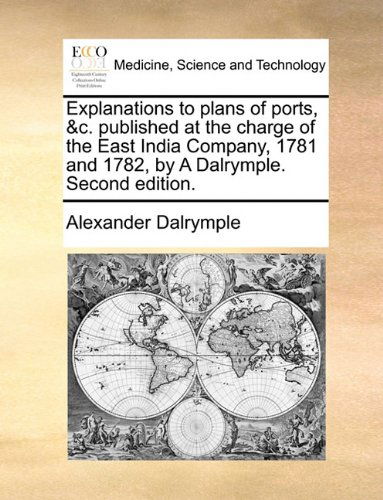 Cover for Alexander Dalrymple · Explanations to Plans of Ports, &amp;c. Published at the Charge of the East India Company, 1781 and 1782, by a Dalrymple. Second Edition. (Taschenbuch) (2010)