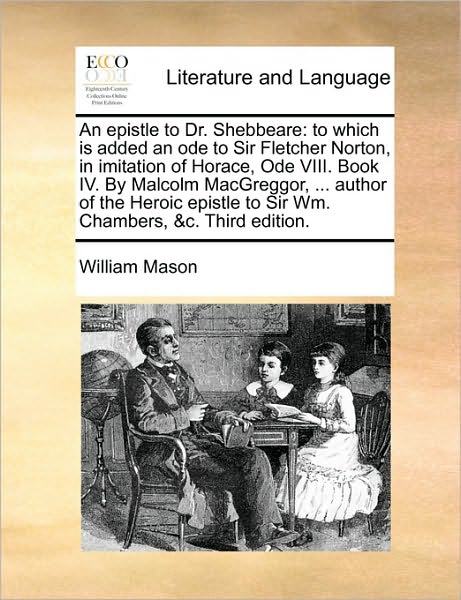 Cover for William Mason · An Epistle to Dr. Shebbeare: to Which is Added an Ode to Sir Fletcher Norton, in Imitation of Horace, Ode Viii. Book Iv. by Malcolm Macgreggor, ... (Pocketbok) (2010)