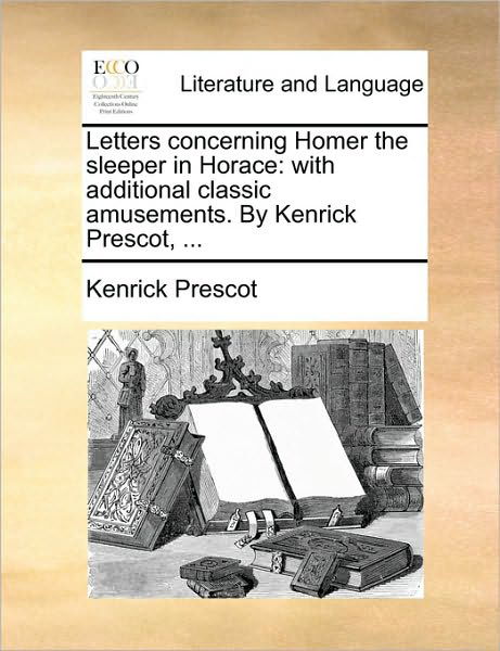 Cover for Kenrick Prescot · Letters Concerning Homer the Sleeper in Horace: with Additional Classic Amusements. by Kenrick Prescot, ... (Paperback Book) (2010)