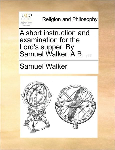 Cover for Samuel Walker · A Short Instruction and Examination for the Lord's Supper. by Samuel Walker, A.b. ... (Paperback Book) (2010)