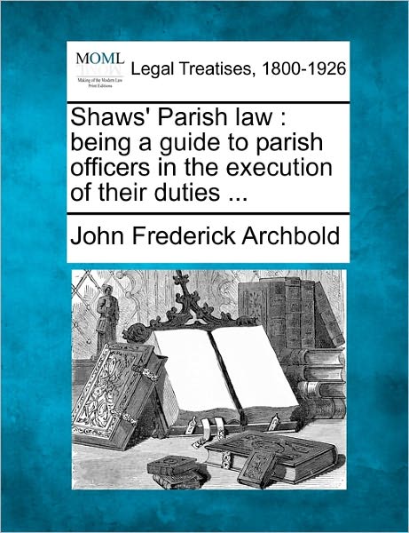 Cover for John Frederick Archbold · Shaws' Parish Law: Being a Guide to Parish Officers in the Execution of Their Duties ... (Pocketbok) (2010)