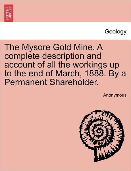 Cover for Anonymous · The Mysore Gold Mine. a Complete Description and Account of All the Workings Up to the End of March, 1888. by a Permanent Shareholder. (Paperback Book) (2011)