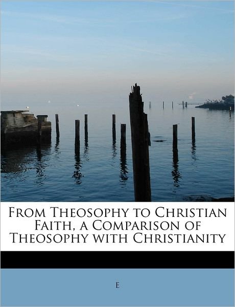 From Theosophy to Christian Faith, a Comparison of Theosophy with Christianity - E - Libros - BiblioLife - 9781241265465 - 1 de agosto de 2011