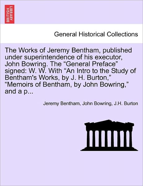 Cover for Jeremy Bentham · The Works of Jeremy Bentham, Published Under Superintendence of His Executor, John Bowring. the General Preface Signed: W. W. with an Intro to the Study of Bentham's Works, by J. H. Burton, Memoirs of Bentham, by John Bowring, and A P... (Paperback Bog) (2011)