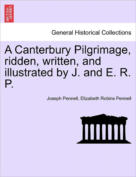 A Canterbury Pilgrimage, Ridden, Written, and Illustrated by J. and E. R. P. - Joseph Pennell - Books - British Library, Historical Print Editio - 9781241603465 - April 19, 2011