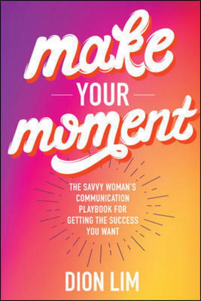 Cover for Dion Lim · Make Your Moment: The Savvy Woman's Communication Playbook for Getting the Success You Want (Hardcover Book) [Ed edition] (2019)