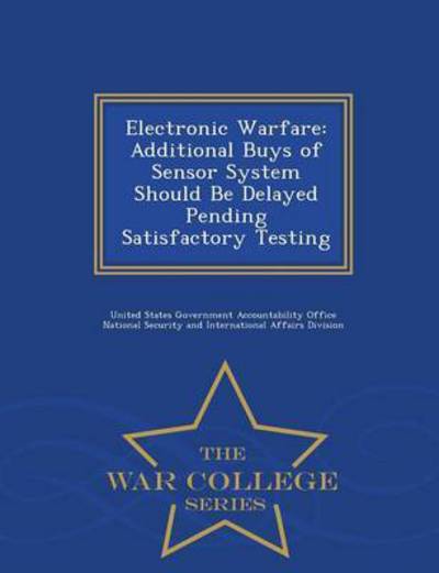 Electronic Warfare: Additional Buys of Sensor System Should Be Delayed Pending Satisfactory Testing - War College Series - United States Government Accountability - Books - War College Series - 9781297015465 - February 14, 2015