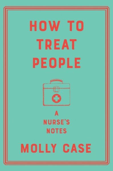 Cover for Molly Case · How to Treat People - A Nurse's Notes (Hardcover Book) (2024)