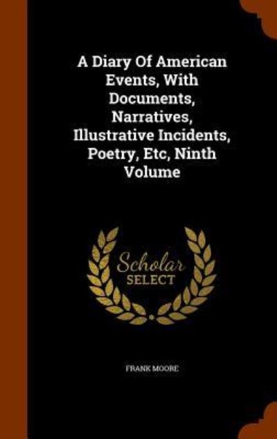 A Diary of American Events, with Documents, Narratives, Illustrative Incidents, Poetry, Etc, Ninth Volume - Frank Moore - Książki - Arkose Press - 9781343813465 - 1 października 2015