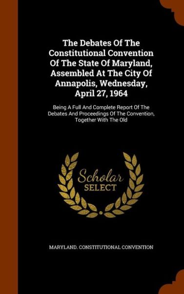 Cover for Maryland Constitutional Convention · The Debates of the Constitutional Convention of the State of Maryland, Assembled at the City of Annapolis, Wednesday, April 27, 1964 (Hardcover Book) (2015)