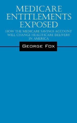 Cover for George Fox · Medicare Entitlements Exposed: How the Medicare Savings Account Will Change Healthcare Delivery in America (Taschenbuch) (2013)