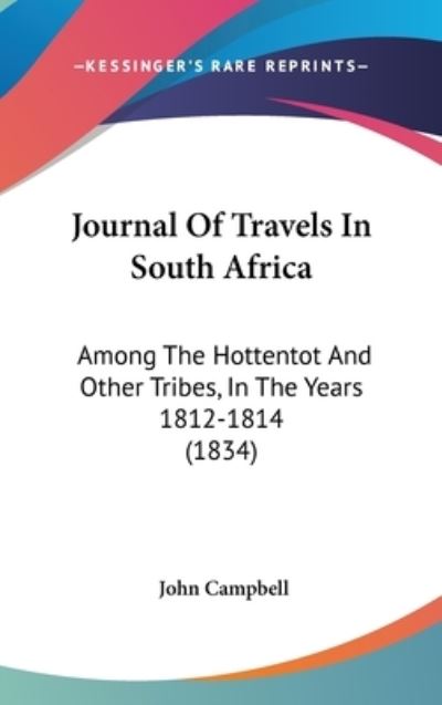 Journal of Travels in South Africa: Among the Hottentot and Other Tribes, in the Years 1812-1814 (1834) - John Campbell - Bücher - Kessinger Publishing - 9781437215465 - 27. Oktober 2008