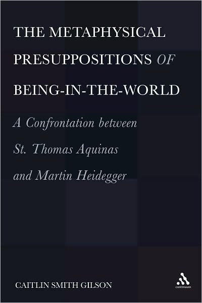 Cover for Gilson, Dr. Caitlin Smith (University of Holy Cross, USA) · The  Metaphysical Presuppositions of Being-in-the-World: A Confrontation Between St. Thomas Aquinas and Martin Heidegger (Hardcover Book) (2010)