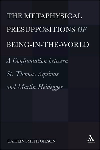 Cover for Gilson, Dr. Caitlin Smith (University of Holy Cross, USA) · The  Metaphysical Presuppositions of Being-in-the-World: A Confrontation Between St. Thomas Aquinas and Martin Heidegger (Hardcover bog) (2010)