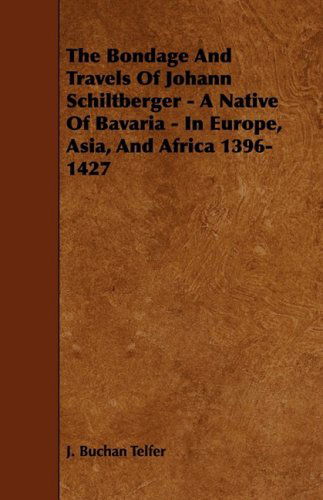 Cover for J. Buchan Telfer · The Bondage and Travels of Johann Schiltberger - a Native of Bavaria - in Europe, Asia, and Africa 1396-1427 (Paperback Book) (2009)