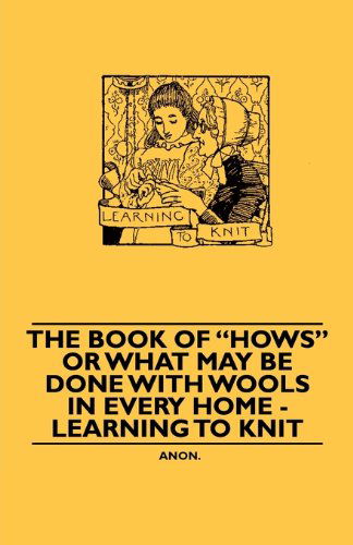 Cover for Anon. · The Book of &quot;Hows&quot; or What May Be Done with Wools in Every Home - Learning to Knit (Pocketbok) (2010)