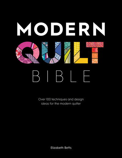 Cover for Betts, Elizabeth (Author) · Modern Quilt Bible: Over 100 Techniques and Design Ideas for the Modern Quilter (Paperback Book) (2019)