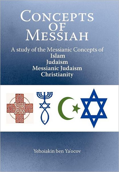 Cover for Yehoiakin Ben Ya\'ocov · Concepts of Messiah: a Study of the Messianic Concepts of Islam, Judaism, Messianic Judaism and Christianity (Hardcover Book) (2012)