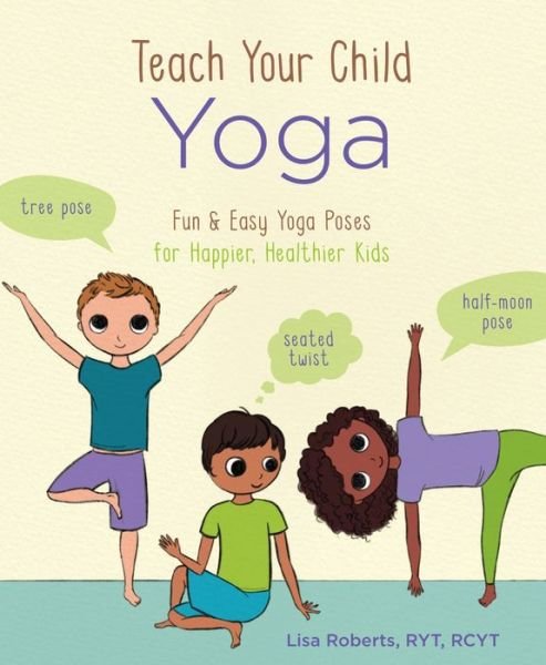 Cover for Lisa Roberts · Teach Your Child Yoga: Fun &amp; Easy Yoga Poses for Happier, Healthier Kids (Taschenbuch) (2019)