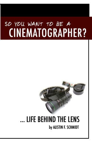 Cover for Austin F. Schmidt · So You Want to Be a Cinematographer? ... Life Behind the Lens (Paperback Book) (2010)