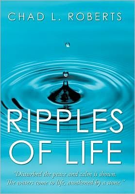 Chad L Roberts · Ripples of Life: Disturbed the Peace and Calm is Shown. the Waters Come to Life Awakened by a Stone (Hardcover Book) (2011)