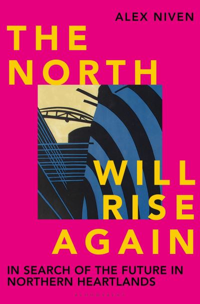 Alex Niven · The North Will Rise Again: In Search of the Future in Northern Heartlands (Inbunden Bok) (2023)