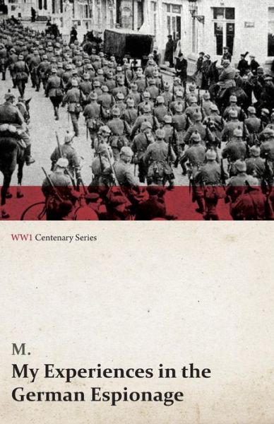 My Experiences in the German Espionage (Wwi Centenary Series) - M. - Bøger - Last Post Press - 9781473318465 - 10. juli 2014