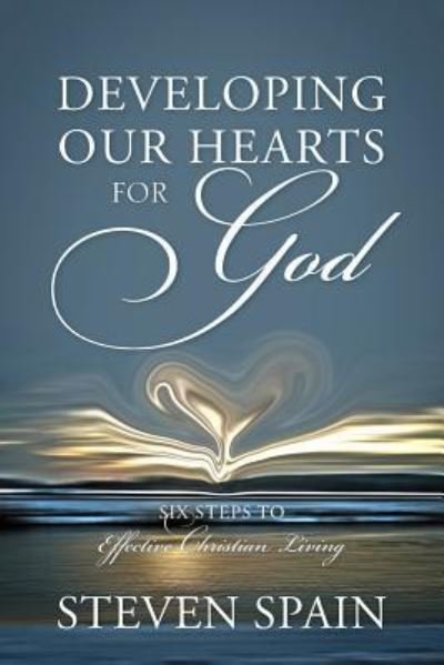 Steven Spain · Developing Our Hearts For God: Six Steps To Effective Christian Living (Taschenbuch) (2015)