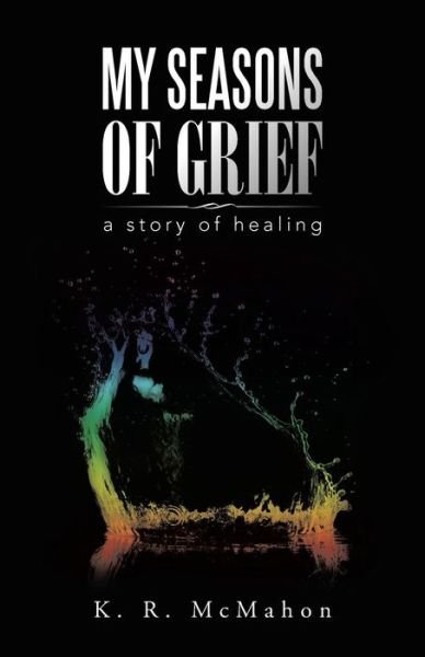 Cover for K R Mcmahon · My Seasons of Grief: a Story of Healing (Taschenbuch) (2015)