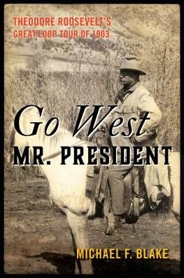 Cover for Michael Blake · Go West Mr. President: Theodore Roosevelt's Great Loop Tour of 1903 (Hardcover Book) (2021)