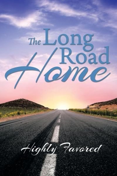 The Long Road Home - Highly Favored - Books - Xlibris Corporation - 9781493176465 - June 20, 2014