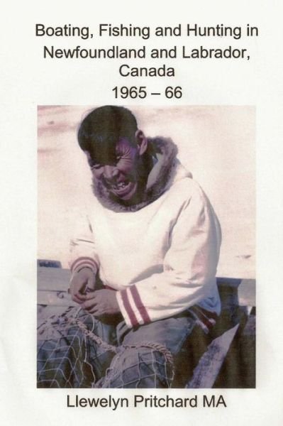 Boating, Fishing and Hunting in Newfoundland and Labrador, Canada 1965 - 66 - Llewelyn Pritchard - Boeken - Createspace - 9781494913465 - 5 januari 2014