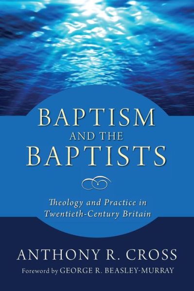 Baptism and the Baptists - Anthony R. Cross - Books - Wipf & Stock Publishers - 9781498241465 - June 20, 2017