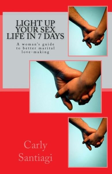 Cover for Ms Carly Santiagi · Light Up Your Sex Life in 7 Days: a Woman's Guide to Better Marital Love-making (Paperback Bog) (2014)