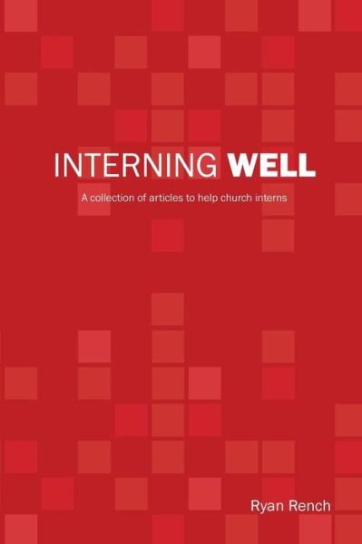 Interning Well: a Collection of Articles to Help Church Interns - Ryan a Rench - Bøker - Createspace - 9781517083465 - 2. oktober 2015