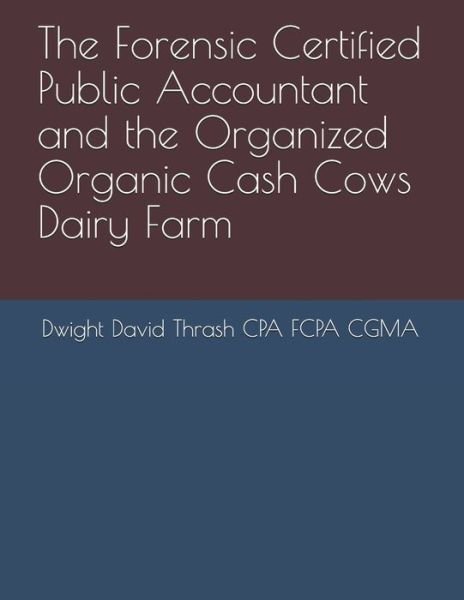 Cover for Dwight David Thrash Cpa Fcpa Cgma · The Forensic Certified Public Accountant and the Organized Organic Cash Cows Dairy Farm (Pocketbok) (2017)