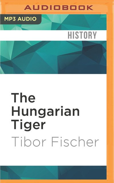 Cover for Tibor Fischer · The Hungarian Tiger (CD) (2017)