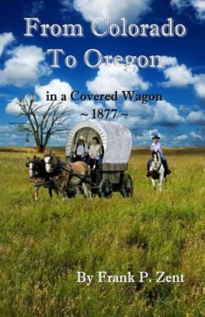 Colorado to Oregon in a Covered Wagon in 1877 - Frank P Zent - Bøger - Createspace Independent Publishing Platf - 9781537081465 - 19. december 2016