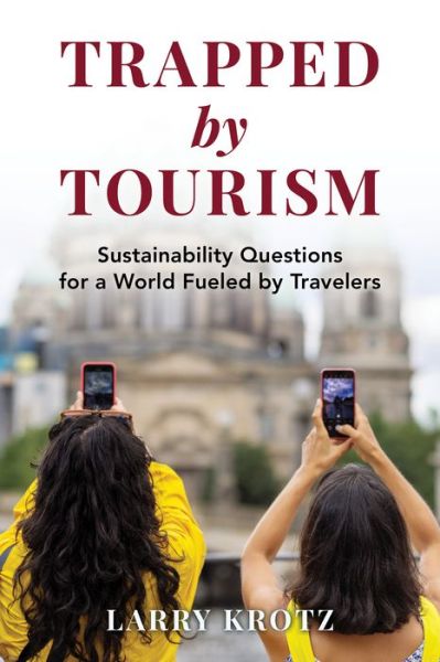 Larry Krotz · Trapped by Tourism: Sustainability Questions for a World Fueled by Travelers (Hardcover Book) (2024)