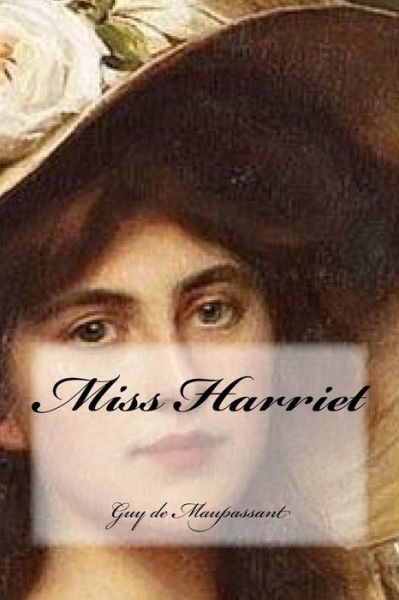 Miss Harriet - Guy de Maupassant - Books - Createspace Independent Publishing Platf - 9781540328465 - November 9, 2016