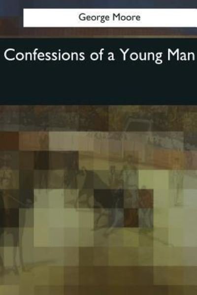 Confessions of a Young Man - George Moore - Livros - Createspace Independent Publishing Platf - 9781544078465 - 25 de março de 2017