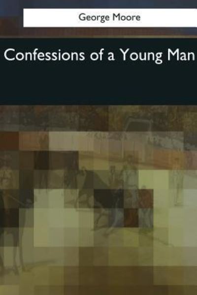 Confessions of a Young Man - George Moore - Kirjat - Createspace Independent Publishing Platf - 9781544078465 - lauantai 25. maaliskuuta 2017