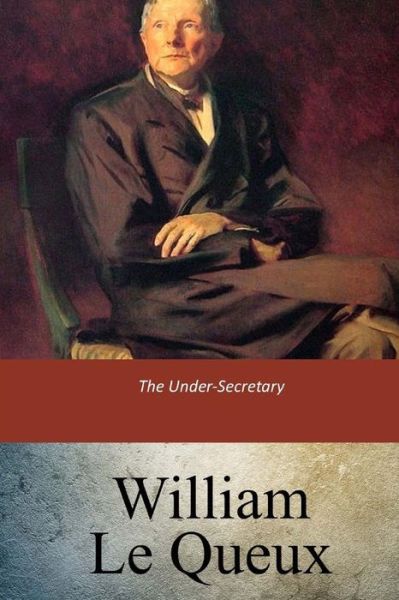 The Under-Secretary - William Le Queux - Książki - Createspace Independent Publishing Platf - 9781547121465 - 7 czerwca 2017