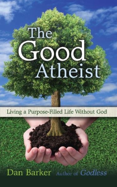 Cover for Dan Barker · The Good Atheist: Living a Purpose-Filled Life Without God (Paperback Book) (2011)