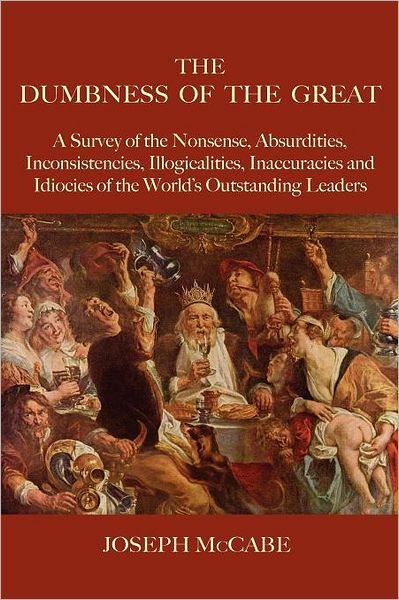 The Dumbness of the Great: A Survey of the Nonsense, Absurdities, Inconsistencies, Illogicalities, Inaccuracies and Idiocies of the World's Outstanding Leaders - Joseph McCabe - Books - Book Tree,US - 9781585093465 - August 26, 2011