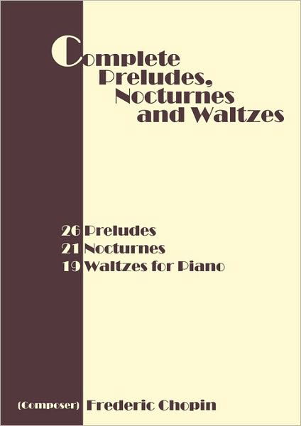 Complete Preludes, Nocturnes and Waltzes: 26 Preludes, 21 Nocturnes, 19 Waltzes for Piano - Frederic Chopin - Bøger - WWW.Snowballpublishing.com - 9781607962465 - 10. februar 2010
