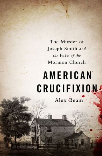 Cover for Alex Beam · American Crucifixion: The Murder of Joseph Smith and the Fate of the Mormon Church (Paperback Book) [First Trade Paper edition] (2015)