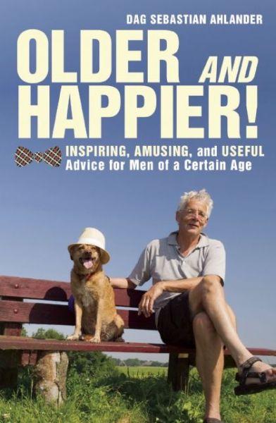 Cover for Dag Sebastian Ahlander · Older and Happier!: Inspiring, Amusing, and Useful Advice for Men of a Certain Age (Hardcover Book) (2014)